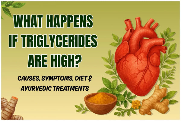 What Happens If Triglycerides Are High? Causes, Symptoms, Diet & Ayurvedic Treatments